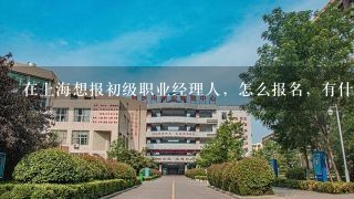 在上海想报初级职业经理人，怎么报名，有什么条件，在哪报名，请教！