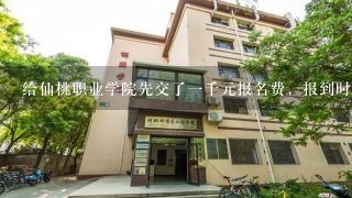 给仙桃职业学院先交了1千元报名费，报到时报名费少