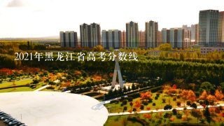 2021年黑龙江省高考分数线