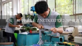 重庆3峡学院联上了NETKEEPER2.5后就进不去校园网了，为什么呢？