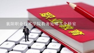 襄阳职业技术学院教务处哪几个科室