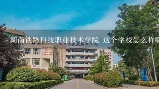 湖南铁路科技职业技术学院 这个学校怎么样啊~~~~~~~~~~~~