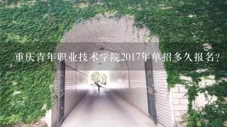 重庆青年职业技术学院2017年单招多久报名？