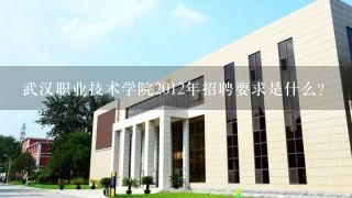 武汉职业技术学院2012年招聘要求是什么?