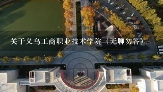 关于义乌工商职业技术学院（无聊勿答）