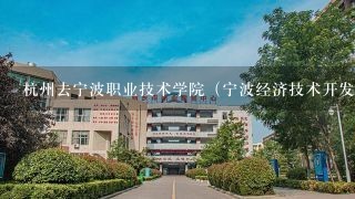 杭州去宁波职业技术学院（宁波经济技术开发区新大路1069号） 私家车 和 公车路线知道的告诉下 谢谢！！