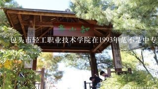 包头市轻工职业技术学院在1993年是不是中专