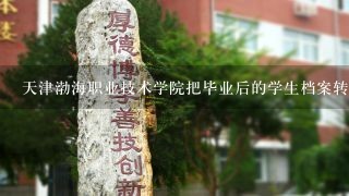 天津渤海职业技术学院把毕业后的学生档案转到哪去了？