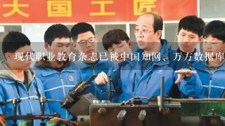 现代职业教育杂志已被中国知网、万方数据库、龙源期刊网等全文收录？？？联系的社内编辑？