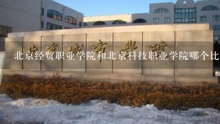 北京经贸职业学院和北京科技职业学院哪个比较好？