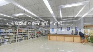 云南康健职业医学院管理严吗？