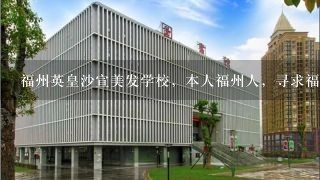 福州英皇沙宣美发学校，本人福州人，寻求福州美发学校哪家好