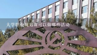 大学职业规划课可以做哪些活动