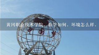 黄冈职业技术学院，教学如何，环境怎么样，有没有胡乱收费（当然我知道有很过大学都有只是有没其他的严重