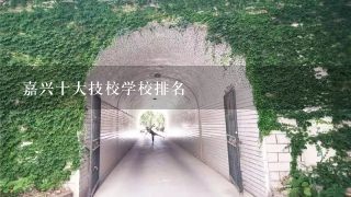 嘉兴十大技校学校排名