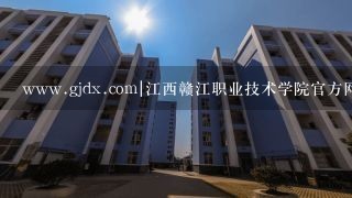 www.gjdx.com|江西赣江职业技术学院官方网站