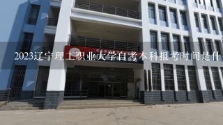 2023辽宁理工职业大学自考本科报考时间是什么时候？