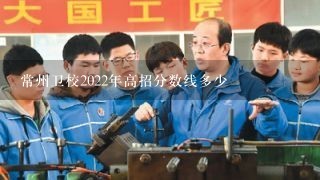 常州卫校2022年高招分数线多少