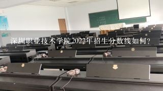 深圳职业技术学院2022年招生分数线如何？