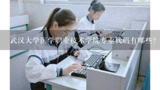 武汉大学医学职业技术学院专业代码有哪些？