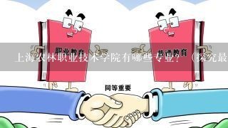 上海农林职业技术学院有哪些专业？（探究最新的学院专业介绍）？