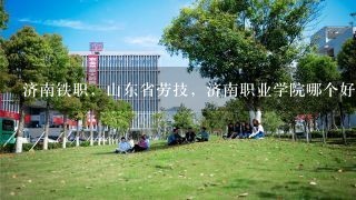 济南铁职，山东省劳技，济南职业学院哪个好？