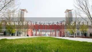 无锡城市职业技术学院学风怎样，艺术系师资怎样，就业情况如何