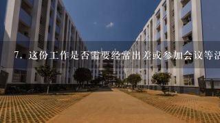 7. 这份工作是否需要经常出差或参加会议等活动？