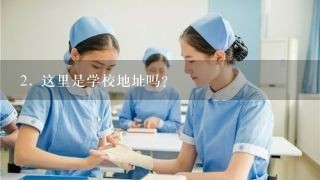 2. 这里是学校地址吗？