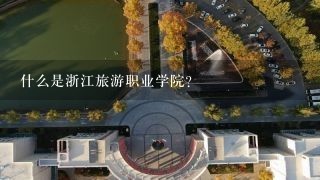 什么是浙江旅游职业学院？