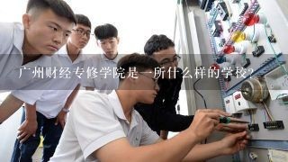 广州财经专修学院是一所什么样的学校？