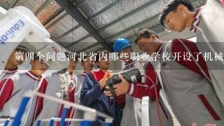 第四个问题河北省内哪些职业学校开设了机械制造工程类专业