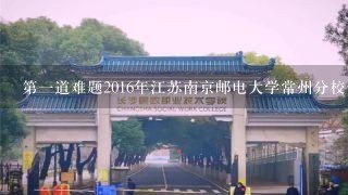 第一道难题2016年江苏南京邮电大学常州分校信息工程与软件工程本科专业招生计划是多少