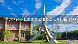 学习这门专业需要具备哪些基本条件和技能