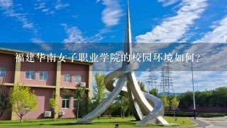 福建华南女子职业学院的校园环境如何