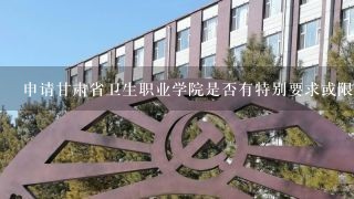 申请甘肃省卫生职业学院是否有特别要求或限制吗