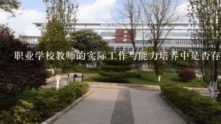 职业学校教师的实际工作与能力培养中是否存在哪些主要的问题需要通过素质提升培训来解决吗