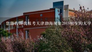 您能告诉我报考天津渤海现象2018招生的大学有哪些吗