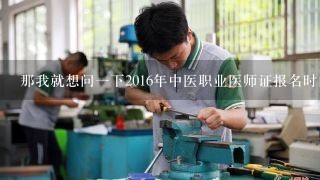 那我就想问一下2016年中医职业医师证报名时间表是什么样的