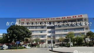 在广西壮族自治区中最大的公立学校是哪个