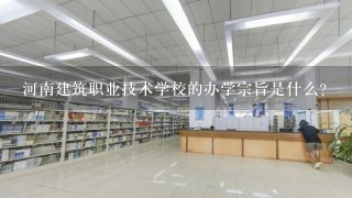 河南建筑职业技术学校的办学宗旨是什么