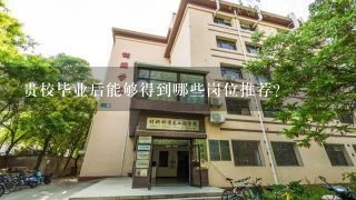 贵校毕业后能够得到哪些岗位推荐