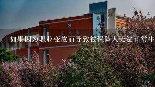 如果因为职业变故而导致被保险人无法正常生活可以申请理赔吗