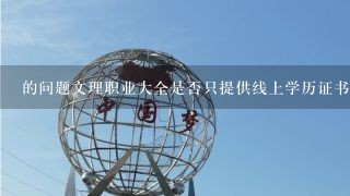 的问题文理职业大全是否只提供线上学历证书或证照认证吗