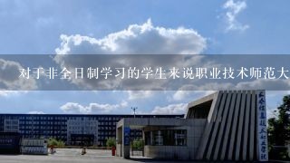 对于非全日制学习的学生来说职业技术师范大学中最受欢迎的职业类院校是哪些