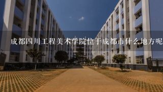 成都四川工程美术学院位于成都市什么地方呢