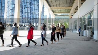 大连城市建设职业学院是什么