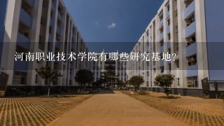 河南职业技术学院有哪些研究基地?