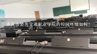 重庆市公共交通职业学院的校园环境如何?