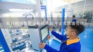 如何利用数据分析技术提升公共健康管理?